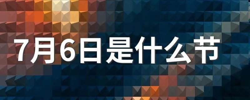 7月6日是什么节 每年7月6日是什么节日