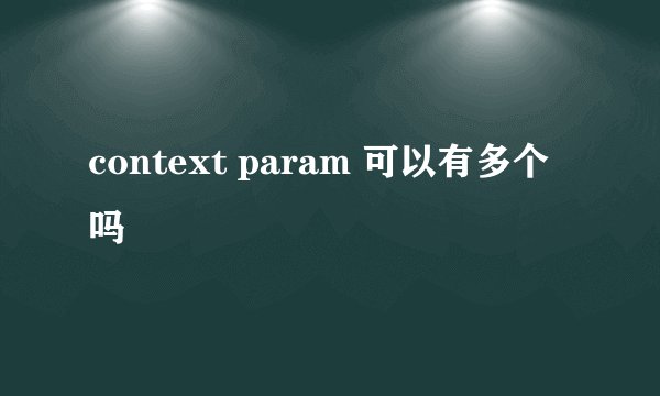 context param 可以有多个吗