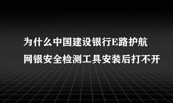 为什么中国建设银行E路护航网银安全检测工具安装后打不开