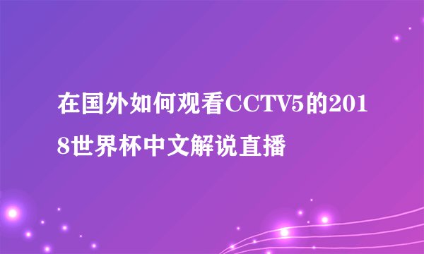 在国外如何观看CCTV5的2018世界杯中文解说直播
