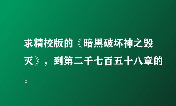 求精校版的《暗黑破坏神之毁灭》，到第二千七百五十八章的。
