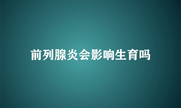 前列腺炎会影响生育吗