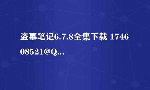盗墓笔记6.7.8全集下载 174608521@QQ.COM