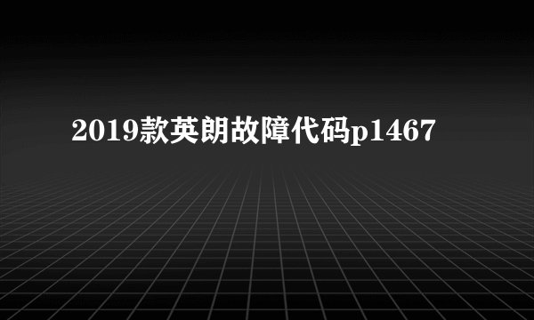 2019款英朗故障代码p1467