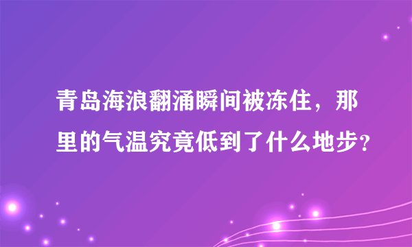 青岛海浪翻涌瞬间被冻住，那里的气温究竟低到了什么地步？