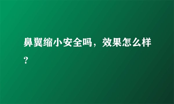 鼻翼缩小安全吗，效果怎么样？