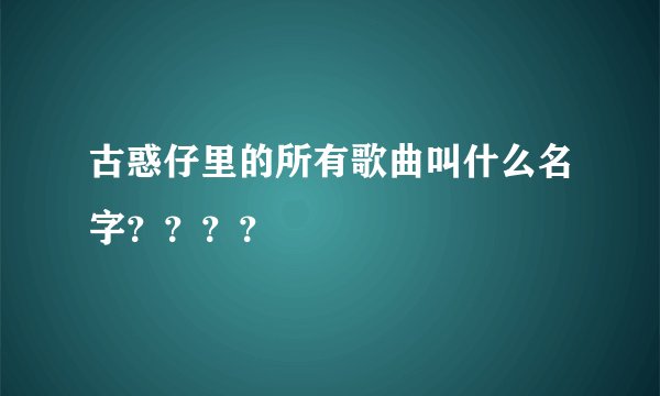 古惑仔里的所有歌曲叫什么名字？？？？