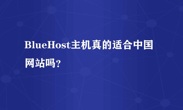 BlueHost主机真的适合中国网站吗？