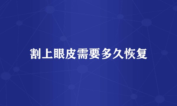 割上眼皮需要多久恢复