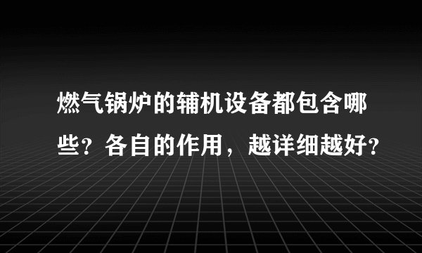 燃气锅炉的辅机设备都包含哪些？各自的作用，越详细越好？