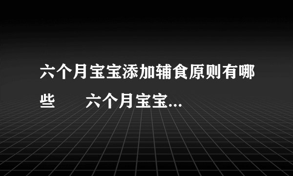 六个月宝宝添加辅食原则有哪些      六个月宝宝辅食食谱是哪些