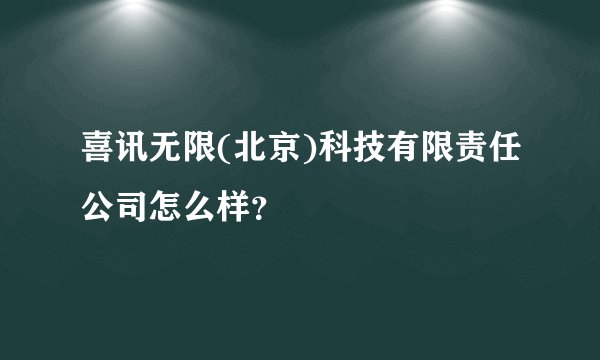 喜讯无限(北京)科技有限责任公司怎么样？