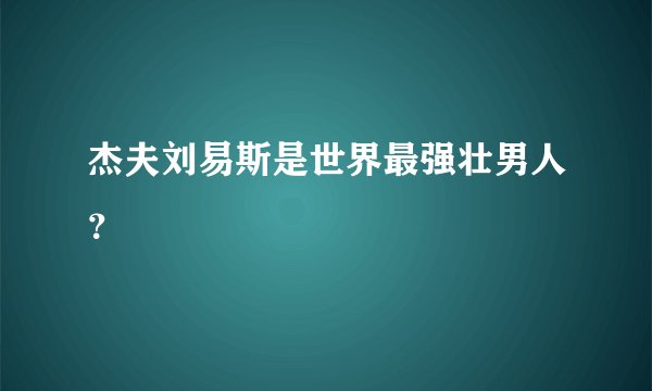 杰夫刘易斯是世界最强壮男人？