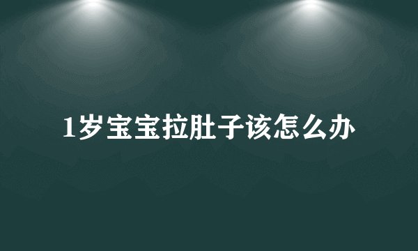1岁宝宝拉肚子该怎么办