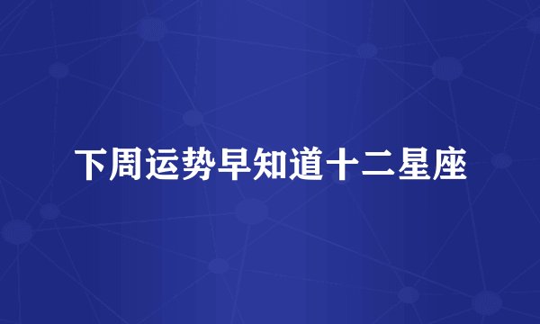 下周运势早知道十二星座