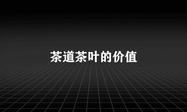 茶道茶叶的价值