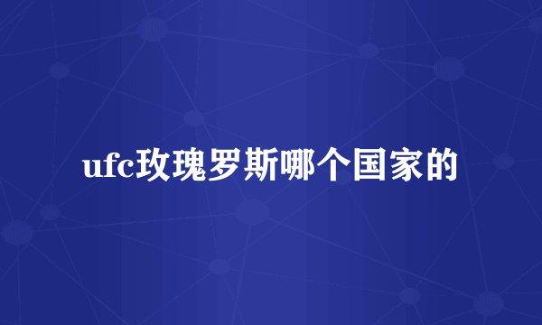 ufc玫瑰罗斯哪个国家的