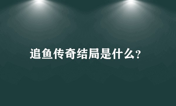 追鱼传奇结局是什么？