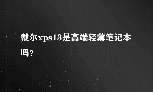 戴尔xps13是高端轻薄笔记本吗？