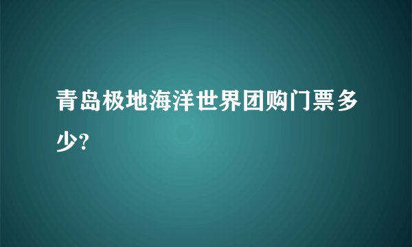 青岛极地海洋世界团购门票多少?