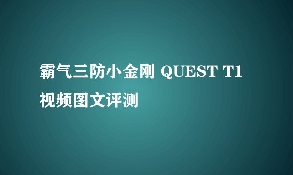 霸气三防小金刚 QUEST T1视频图文评测