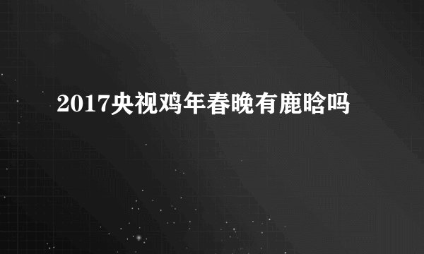 2017央视鸡年春晚有鹿晗吗