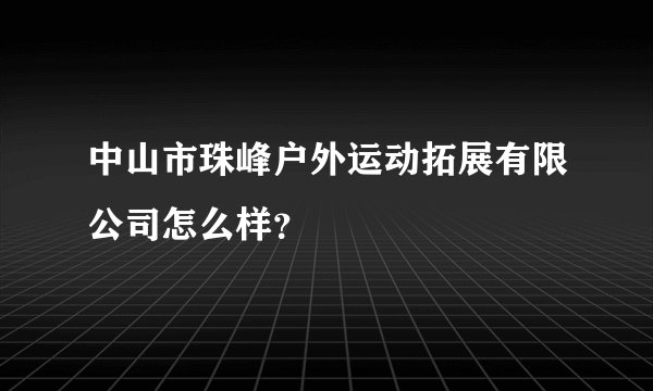 中山市珠峰户外运动拓展有限公司怎么样？