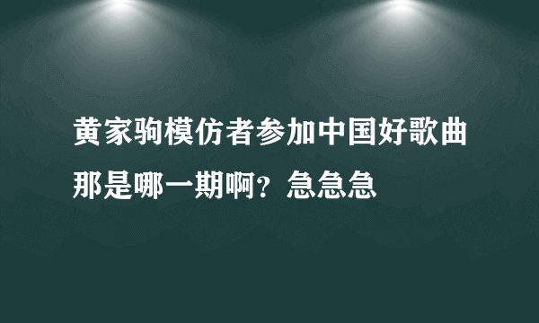 黄家驹模仿者参加中国好歌曲那是哪一期啊？急急急
