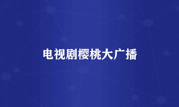 电视剧樱桃大广播