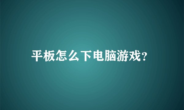 平板怎么下电脑游戏？