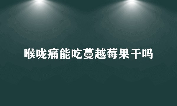 喉咙痛能吃蔓越莓果干吗