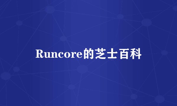 Runcore的芝士百科