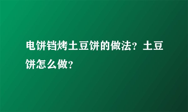 电饼铛烤土豆饼的做法？土豆饼怎么做？