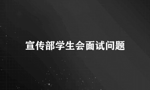 宣传部学生会面试问题