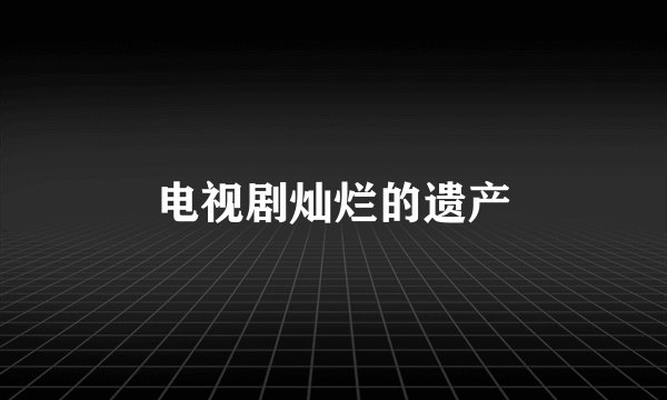 电视剧灿烂的遗产