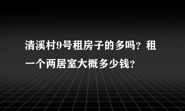 清溪村9号租房子的多吗？租一个两居室大概多少钱？