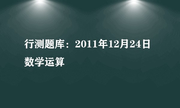 行测题库：2011年12月24日数学运算