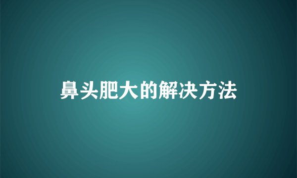 鼻头肥大的解决方法