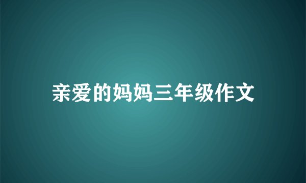 亲爱的妈妈三年级作文