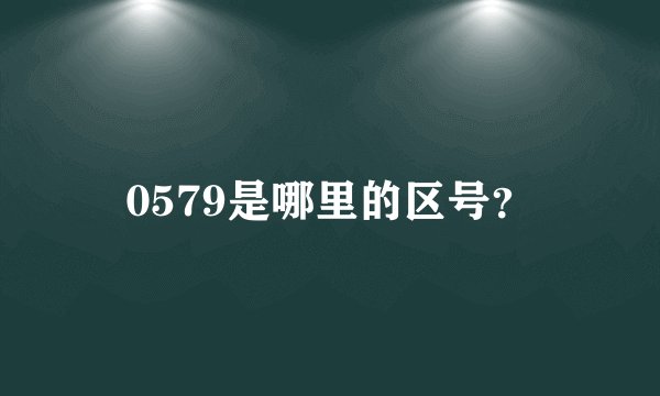 0579是哪里的区号？