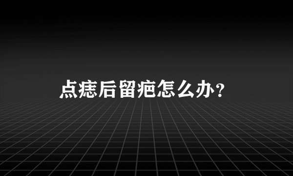点痣后留疤怎么办？