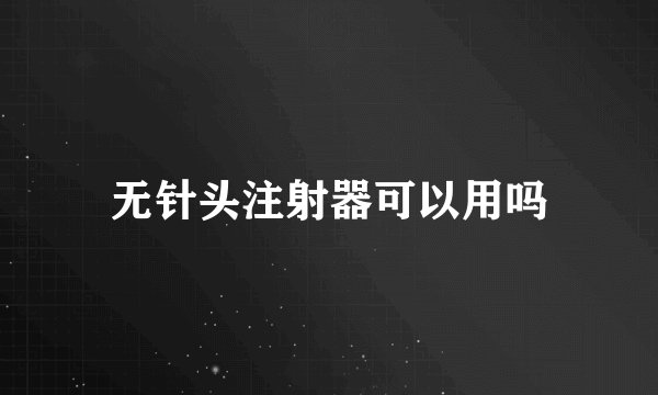 无针头注射器可以用吗