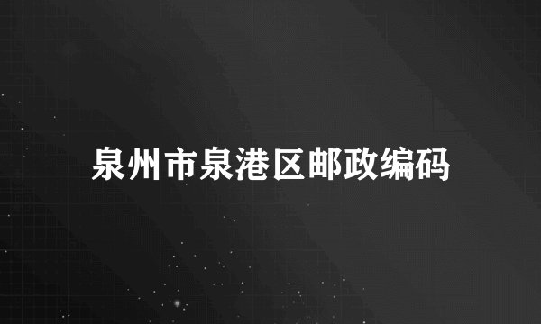 泉州市泉港区邮政编码