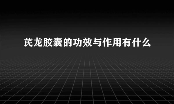 芪龙胶囊的功效与作用有什么
