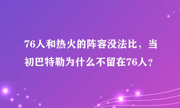 76人和热火的阵容没法比，当初巴特勒为什么不留在76人？