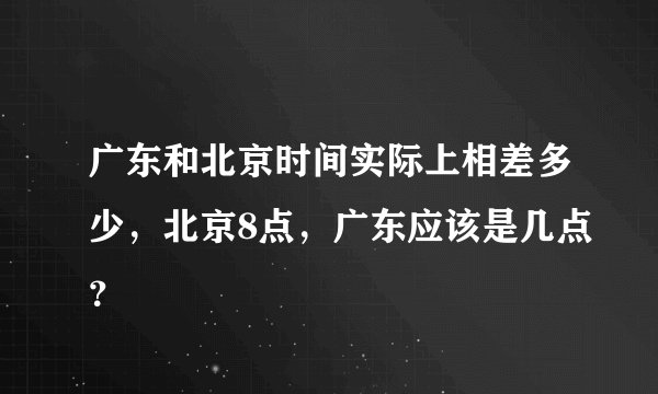 广东和北京时间实际上相差多少，北京8点，广东应该是几点？