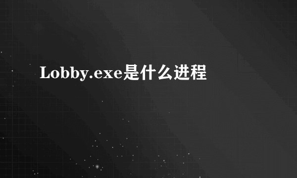 Lobby.exe是什么进程