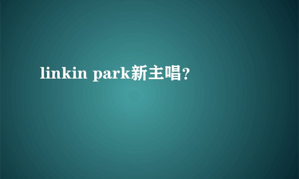 linkin park新主唱？