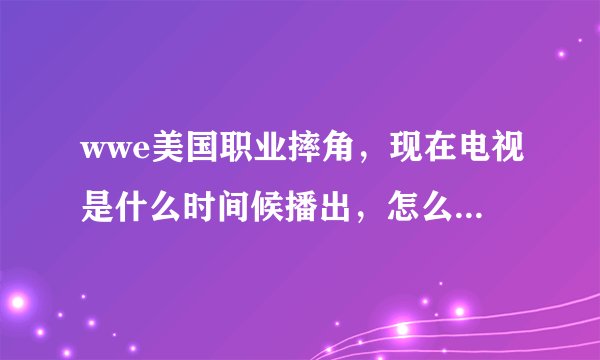 wwe美国职业摔角，现在电视是什么时间候播出，怎么有时有有没的呀？