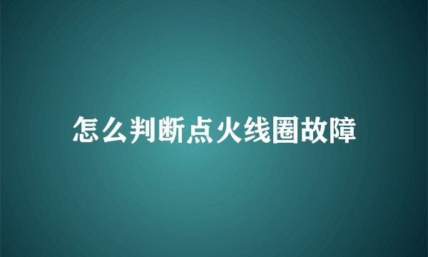 怎么判断点火线圈故障